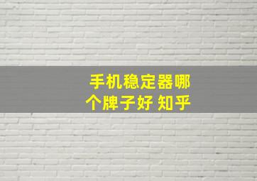 手机稳定器哪个牌子好 知乎